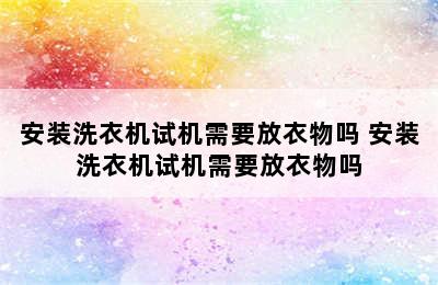 安装洗衣机试机需要放衣物吗 安装洗衣机试机需要放衣物吗